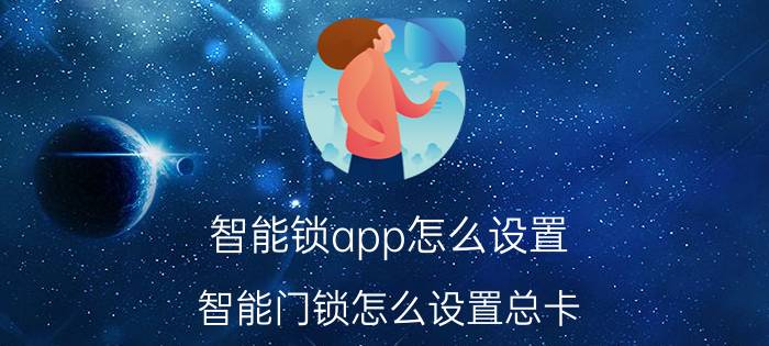 智能锁app怎么设置 智能门锁怎么设置总卡？